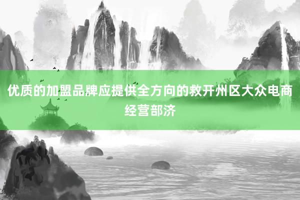 优质的加盟品牌应提供全方向的救开州区大众电商经营部济