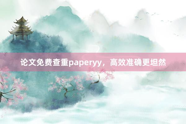 论文免费查重paperyy,高效准确更坦然