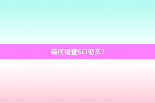 奈何稽查SCI论文?